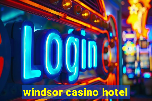 windsor casino hotel